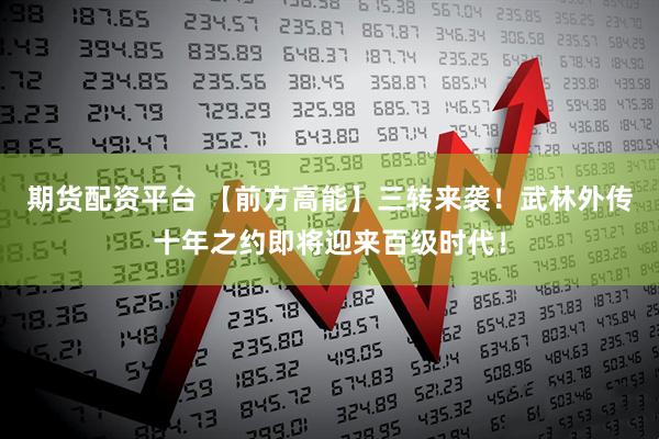 期货配资平台 【前方高能】三转来袭！武林外传十年之约即将迎来百级时代！