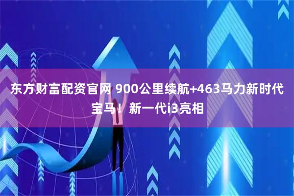 东方财富配资官网 900公里续航+463马力新时代宝马！新一代i3亮相