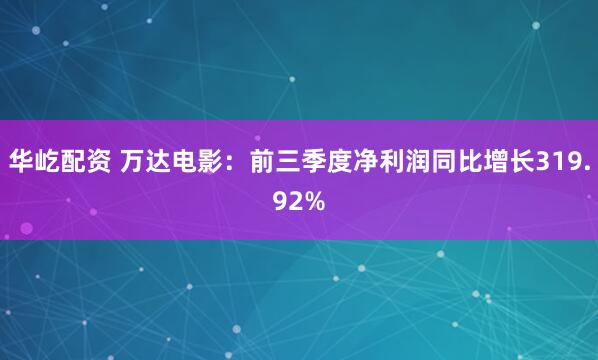 华屹配资 万达电影：前三季度净利润同比增长319.92%