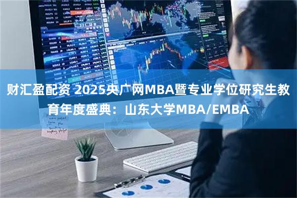 财汇盈配资 2025央广网MBA暨专业学位研究生教育年度盛典：山东大学MBA/EMBA