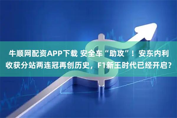 牛顺网配资APP下载 安全车“助攻”！安东内利收获分站两连冠再创历史，F1新王时代已经开启？