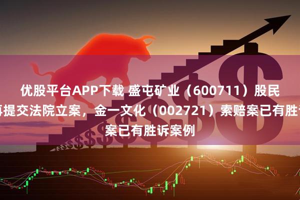 优股平台APP下载 盛屯矿业（600711）股民索赔再提交法院立案，金一文化（002721）索赔案已有胜诉案例