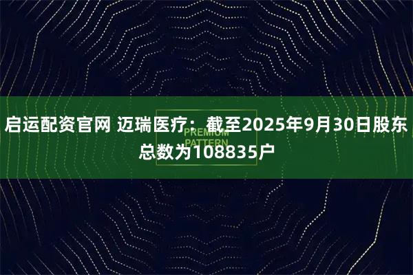 启运配资官网 迈瑞医疗：截至2025年9月30日股东总数为108835户