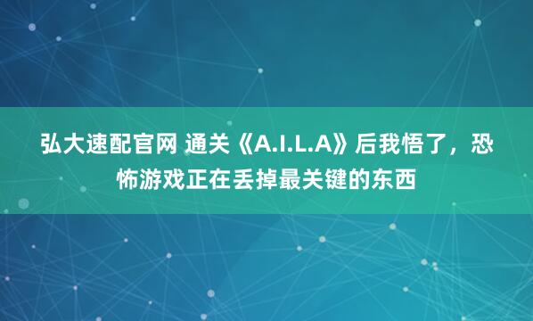 弘大速配官网 通关《A.I.L.A》后我悟了,恐怖游戏正在丢掉最关键的东西
