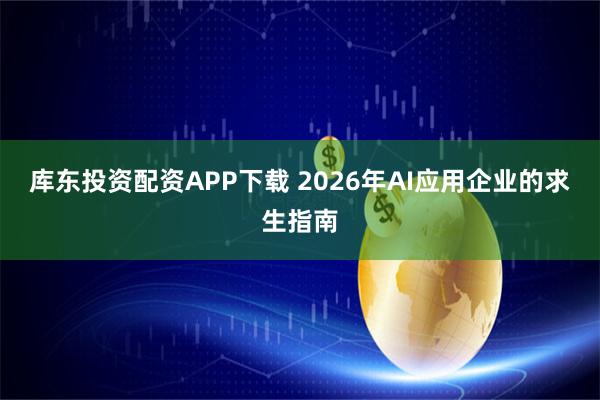 库东投资配资APP下载 2026年AI应用企业的求生指南