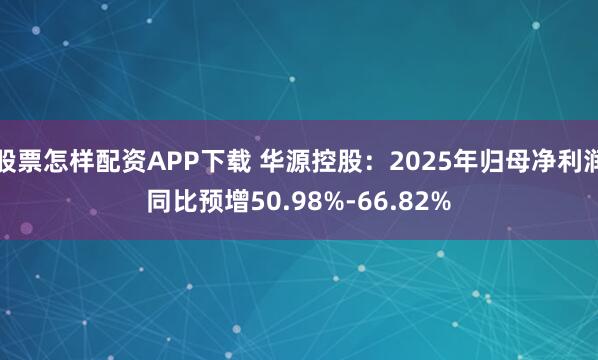 股票怎样配资APP下载 华源控股：2025年归母净利润同比预增50.98%-66.82%