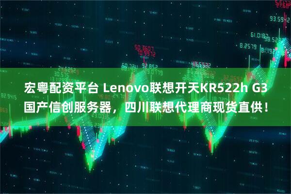 宏粤配资平台 Lenovo联想开天KR522h G3国产信创服务器，四川联想代理商现货直供！