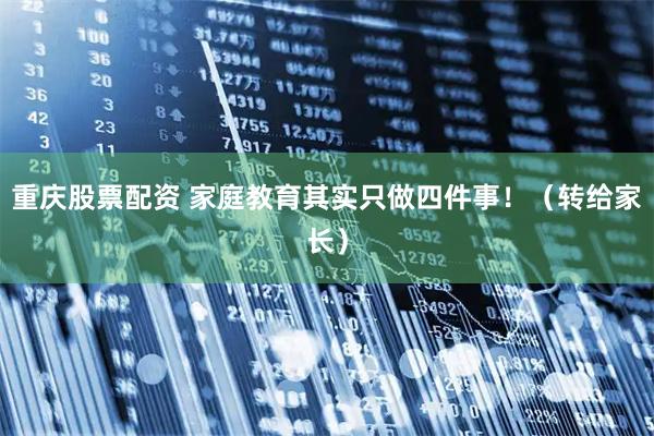 重庆股票配资 家庭教育其实只做四件事！（转给家长）