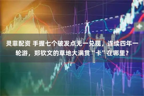 灵菲配资 手握七个破发点无一兑现,连续四年一轮游,郑钦文的草地大满贯“卡”在哪里?