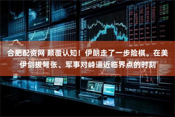 合肥配资网 颠覆认知！伊朗走了一步险棋。在美伊剑拔弩张、军事对峙逼近临界点的时刻
