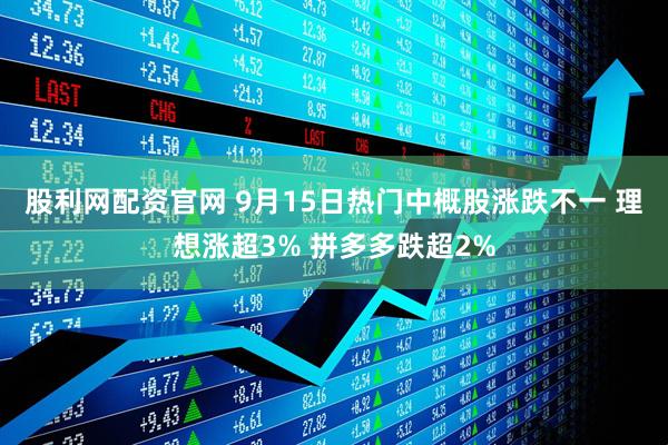 股利网配资官网 9月15日热门中概股涨跌不一 理想涨超3% 拼多多跌超2%